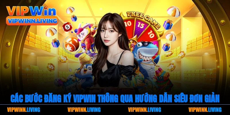 Các bước đăng ký Vipwin thông qua hướng dẫn siêu đơn giản