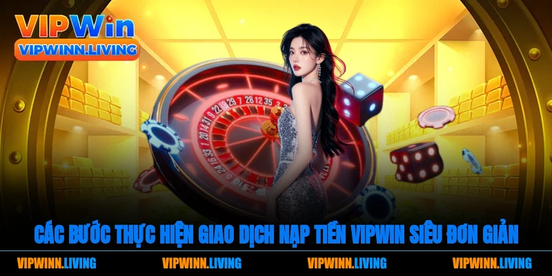 Các bước thực hiện giao dịch nạp tiền Vipwin siêu đơn giản