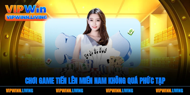 Chơi game Tiến lên miền Nam không quá phức tạp