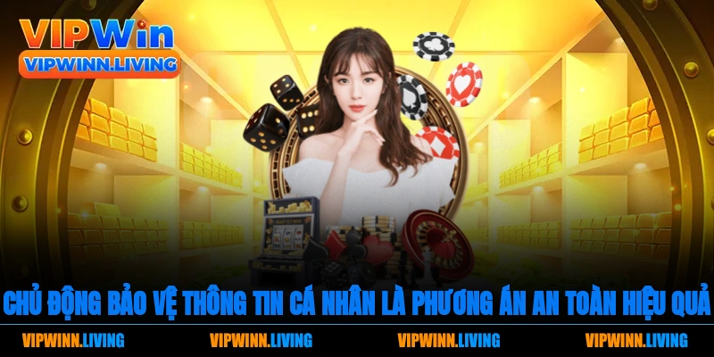 Chủ động bảo vệ thông tin cá nhân là phương án an toàn hiệu quả nhất.