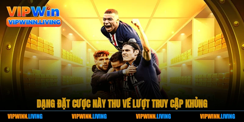 Dạng đặt cược này thu về lượt truy cập khủng 