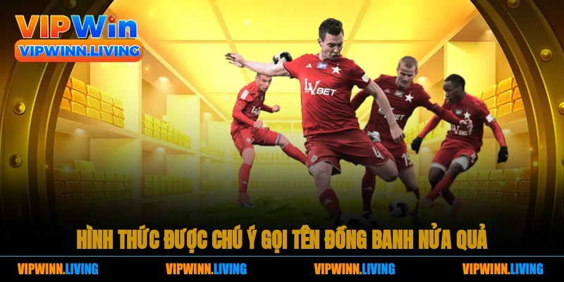 Hình thức được chú ý gọi tên đồng banh nửa quả 
