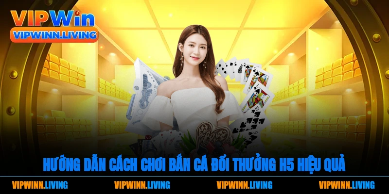Hướng dẫn cách chơi bắn cá đổi thưởng H5 hiệu quả