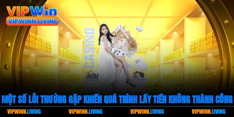 Một số lỗi thường gặp khiến quá trình lấy tiền không thành công