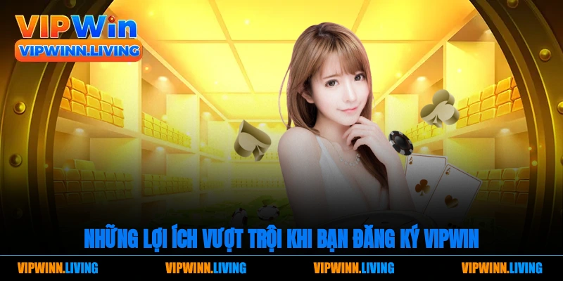 Những lợi ích vượt trội khi bạn đăng ký Vipwin đặt cược tại nhà cái