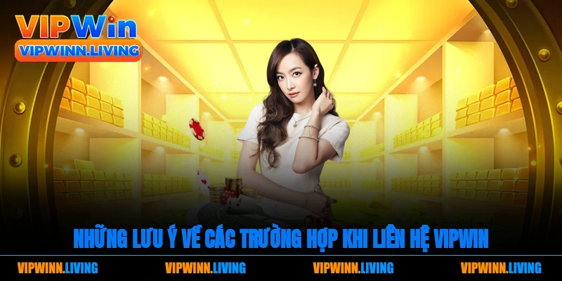 Những lưu ý về các trường hợp khi liên hệ Vipwin 