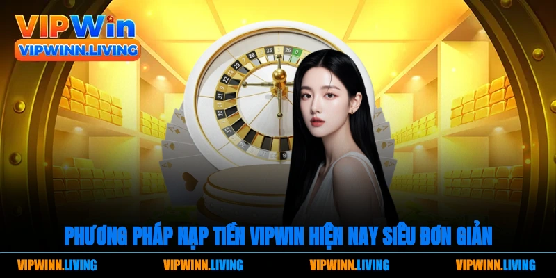 Phương pháp nạp tiền Vipwin hiện nay siêu đơn giản