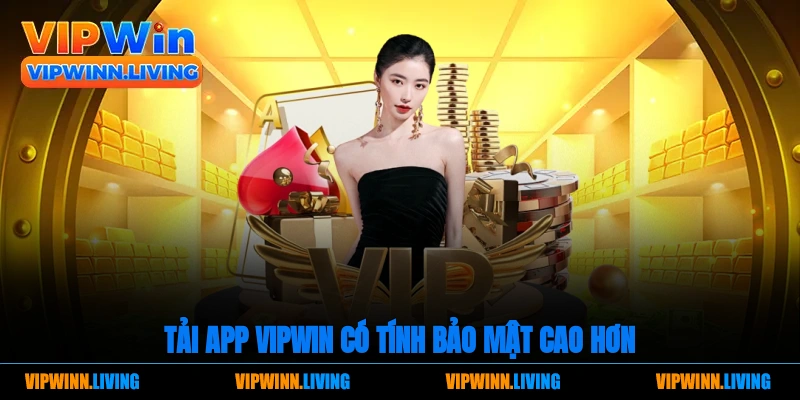 Tải app Vipwin có tính bảo mật cao hơn.