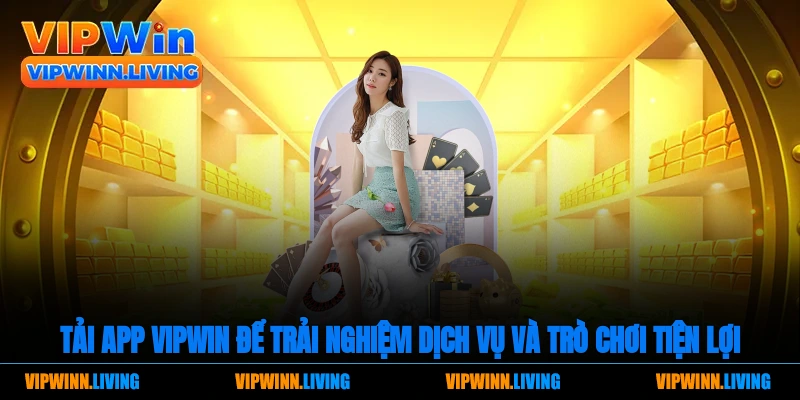 Tải app Vipwin để trải nghiệm dịch vụ và trò chơi tiện lợi.