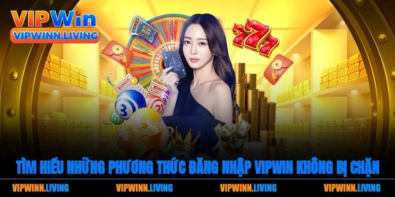 Tìm hiểu những phương thức đăng nhập Vipwin không bị chặn
