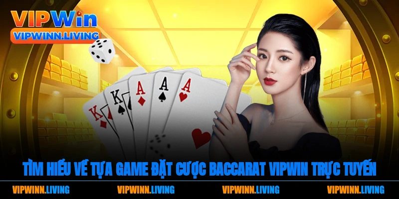 Tìm hiểu về tựa game đặt cược Baccarat Vipwin trực tuyến