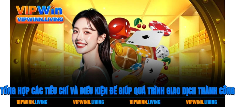 Tổng hợp các tiêu chí và điều kiện để giúp quá trình giao dịch thành công