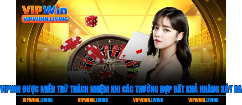 Vipwin được miễn trừ trách nhiệm khi các trường hợp bất khả kháng xảy ra